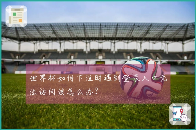 世界杯如何下注时遇到登录入口无法访问该怎么办？