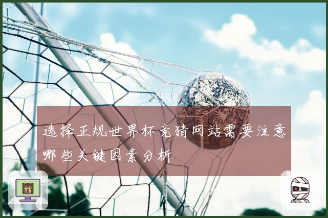选择正规世界杯竞猜网站需要注意哪些关键因素分析