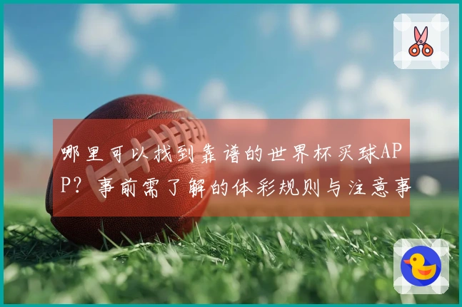 哪里可以找到靠谱的世界杯买球APP？事前需了解的体彩规则与注意事项