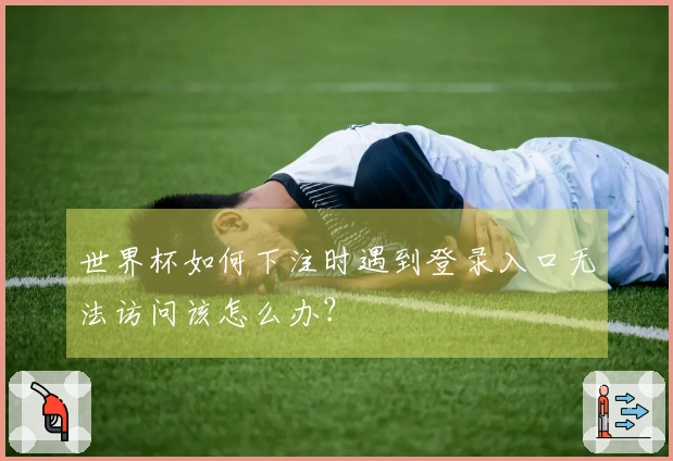 世界杯如何下注时遇到登录入口无法访问该怎么办？
