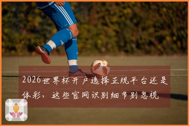 2026世界杯开户选择正规平台还是体彩，这些官网识别细节别忽视