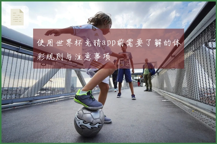使用世界杯竞猜app前需要了解的体彩规则与注意事项